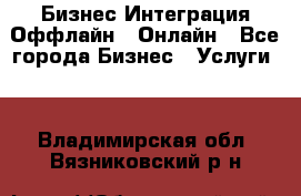 Бизнес Интеграция Оффлайн  Онлайн - Все города Бизнес » Услуги   . Владимирская обл.,Вязниковский р-н